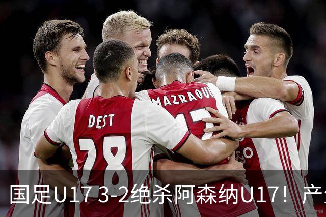 国足U17 3-2绝杀阿森纳U17！产生三大不争事实！不是程晟涵，最大功臣是他！